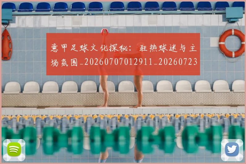 意甲足球文化探秘：狂热球迷与主场氛围_20260707012911_20260723180821