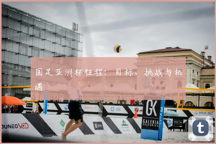 国足亚洲杯征程:目标、挑战与机遇
