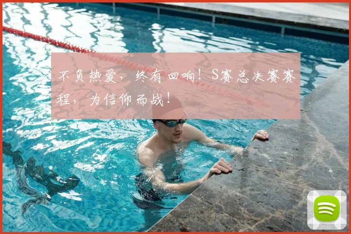 不负热爱，终有回响！S赛总决赛赛程，为信仰而战！